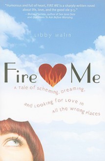 Fire Me: A Tale of Scheming, Dreaming, and Looking for Love in All the Wrong Places - Libby Malin