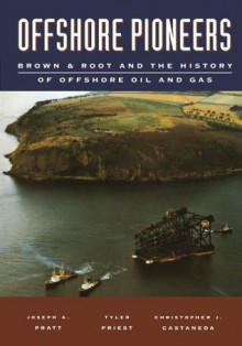 Offshore Pioneers: Brown & Root and the History of Offshore Oil and Gas: Brown & Root and the History of Offshore Oil and Gas - J a Pratt, Tyler Priest, Christopher J. Castaneda