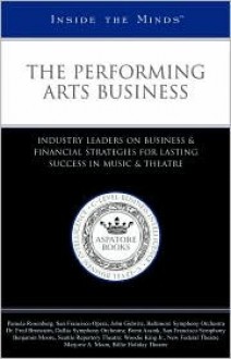 Inside the Minds: The Performing Arts Business: Industry Leaders on Business & Financial Strategies for Lasting Success in Music & Theatre - Aspatore Books