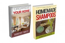 Organize your home: With Homemade Shampoo 2 in 1 bookset: Cleaning and housework organization. Getting rid of clutter now. A Complete Guide For Beginners ... Shampoos, Organic Shampoo, healthy hair) - Dorothy White