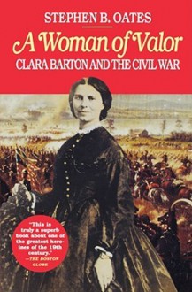 A Woman of Valor: Clara Barton and the Civil War - Stephen B. Oates