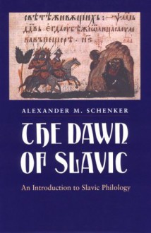 The Dawn of Slavic: An Introduction to Slavic Philology - Alexander M. Schenker