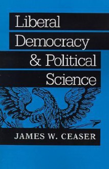 Liberal Democracy and Political Science - James W. Ceaser