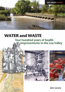 Water and Waste: Four Hundred Years of Health Improvements in the Lea Valley - Jim Lewis