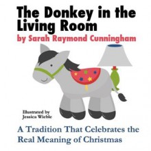 The Donkey In the Living Room: A Tradition That Celebrates the Real Meaning of Christmas - Sarah Raymond Cunningham, Jessica Wieble