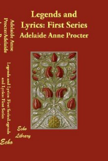 Legends and Lyrics: First Series - Adelaide Anne Procter