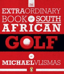 The Extraordinary Book of South African Golf - Michael Vlismas