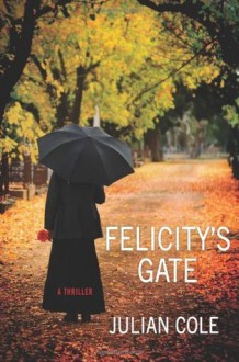 Felicity's Gate: A Thriller (Thomas Dunne) - Julian Cole