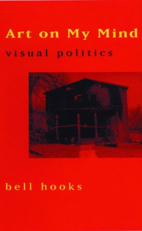 Art on My Mind: Visual Politics - Bell Hooks