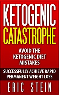 Ketogenic Diet: Ketogenic Catastrophe: Avoid the Ketogenic Diet Mistakes (ketogenic diet for weight loss, diabetes, diabetes diet, paleo, paleo diet, low carb, low carb diet, weight loss) - Eric Stein