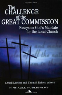 The Challenge of the Great Commission: Essays on God's Mandate for the Local Church - Chuck Lawless, Thom S. Rainer