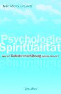 Psychologie und Spiritualität: Warum Selbstwertschätzung beides braucht - Jean Monbourquette, Tilmann Haberer