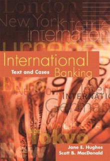 International Banking: Text and Cases - Jane Hughes, Scott MacDonald