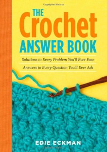 The Crochet Answer Book: Solutions to Every Problem You'll Ever Face; Answers to Every Question You'll Ever Ask - Edie Eckman