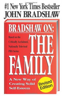 Bradshaw on the Family: A New Way of Creating Solid Self-Esteem - John Bradshaw