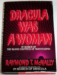 Dracula Was a Woman: In Search of the Blood Countess of Transylvania - Raymond T. McNally