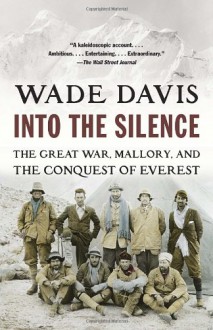 Into the Silence: The Great War, Mallory, and the Conquest of Everest - Wade Davis