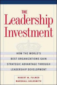 The Leadership Investment: How The World's Best Organizations Gain Strategic Advantage Through Leadership Development - Robert M. Fulmer, Marshall Goldsmith