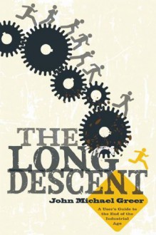 The Long Descent: A User's Guide to the End of the Industrial Age - John Michael Greer