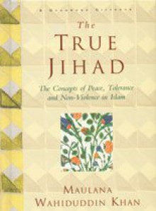 The True Jihad: The Concept of Peace, Tolerance and Non Violence in Islam - Maulana Wahiduddin Khan