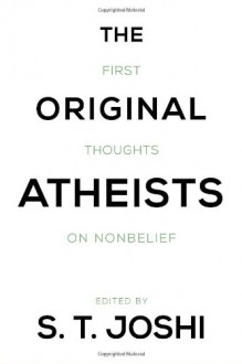 The Original Atheists: First Thoughts on Nonbelief - S.T. Joshi