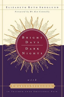 Bright Days, Dark Nights: With Charles Spurgeon in Triumph Over Emotional Pain - Elizabeth R. Skoglund