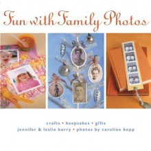 Fun with Family Photos: Crafts, Keepsakes, Gifts - Jennifer Barry, Leslie Barry, Caroline Kopp