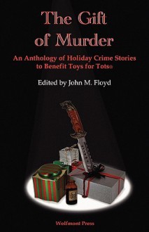 The Gift of Murder - John M. Floyd, Marian Allen, Stephen D. Rogers, Randy Rawls, Peg Herring, Bill Crider, Elizabeth Zelvin, Earl Staggs, Carolyn J. Rose, Gail Farrelly, Kris Neri, Austin S. Camacho, Herschel Cozine, Sandra Seamans, Stefanie Lazer, J.F. Benedetto, Deborah Elliott-Upton, Barb