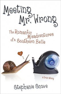 Meeting Mr. Wrong: The Romantic Misadventures of a Southern Belle - Stephanie Snowe