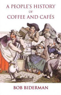 A People's History of Coffee and Cafes - Bob Biderman