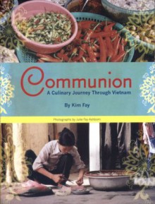 Communion. A Culinary Journey Through Vietnam. - Kim Fay, Fay Ashborn, Julie