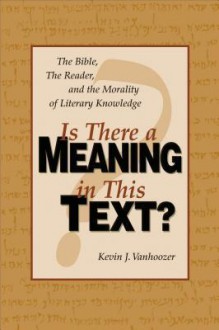 Is There a Meaning in This Text?: The Bible, the Reader, and the Morality of Literary Knowledge - Kevin J. Vanhoozer