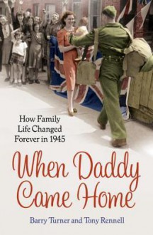 When Daddy Came Home: How Family Life Changed Forever in 1945 - Barry Turner