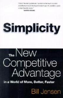 Simplicity: The New Competitive Advantage in a World of More, Better, Faster - Bill Jensen, William Jensen