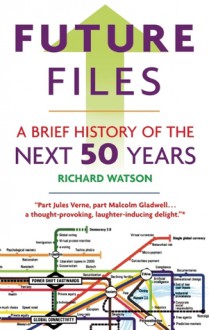 Future Files: A Brief History of the Next 50 Years - Richard Watson