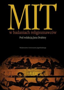 Mit w badaniach religioznawców - Łukasz Trzciński, Andrzej Szyjewski, Jan Drabina, Maciej Strutyński, Katarzyna Wirpszo, Joanna Grela, Robert Czyżykowski, Izabela Trzcińska, Agnieszka Dyczewska, Marta Miklicz, Tomasz Dekert, Mikołaj Krawczyk, Stefan Klemczak, Małgorzata Sacha-Piekło