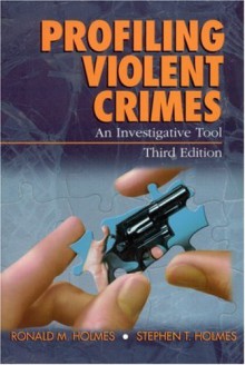 Profiling Violent Crimes: An Investigative Tool - Ronald M. Holmes, Stephen T. Holmes