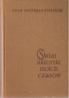 Świat aktorski moich czasów - Adam Grzymała-Siedlecki