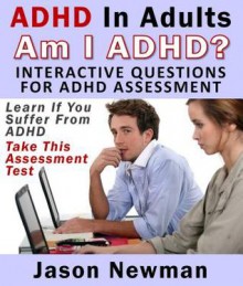 ADHD in Adults: Am I ADHD? Interactive Questions for ADHD Assessment: Learn If You Suffer from ADHD - Take This Assessment Test - Jason Newman