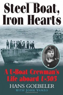 Steel Boat Iron Hearts: A U-boat Crewman's Life Aboard U-505 - Hans Goebeler, John Vanzo