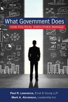 What Government Does: How Political Executives Manage - Mark A Abramson