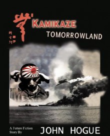 Kamikaze Tomorrowland: A Future Fiction Story - John Hogue