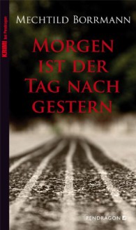 Morgen ist der Tag nach gestern - Mechthild Borrmann