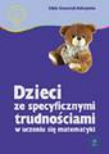 Dzieci ze specyficznymi trudnościami w uczeniu się matematyki : przyczyny, diagnoza, zajęcia korekcyjno-wyrównawcze - Edyta Gruszczyk-Kolczyńska