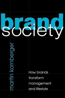 Brand Society: How Brands Transform Management and Lifestyle - Martin Kornberger