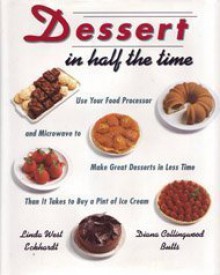 Dessert In Half The Time Use Your Food Processor: & Microwave to Make Great Desserts in Less Time Than It Takes to Buy a Pint of I ce Cream - Linda West Eckhardt