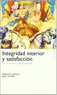 Integridad Interior y Satisfacción: Un camino hacia la verdadera felicidad - Robert A. Johnson, Jerry M. Ruhl