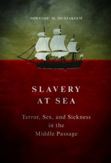 Slavery at Sea: Terror, Sex, and Sickness in the Middle Passage (New Black Studies Series) - Sowande M Mustakeem