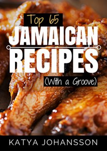 Top 65 Jamaican Recipes: (With A Groove) (Jamaican Recipes Cookbook, Jamaican Cookbook, Jamaican Recipe Book) - Katya Johansson, Jamaican Cook