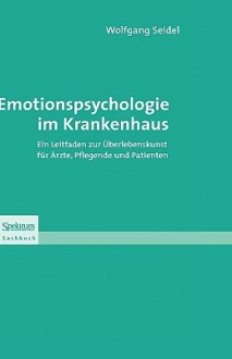 Emotionspsychologie Im Krankenhaus: Ein Leitfaden Zur Berlebenskunst Fur Arzte, Pflegende Und Patienten - Wolfgang Seidel